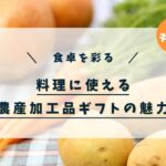 食卓を彩る！料理に使える農産加工品ギフトの魅力